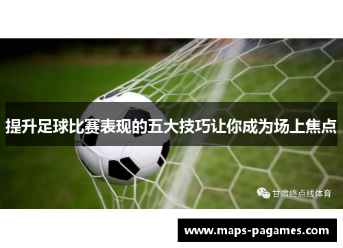 提升足球比赛表现的五大技巧让你成为场上焦点