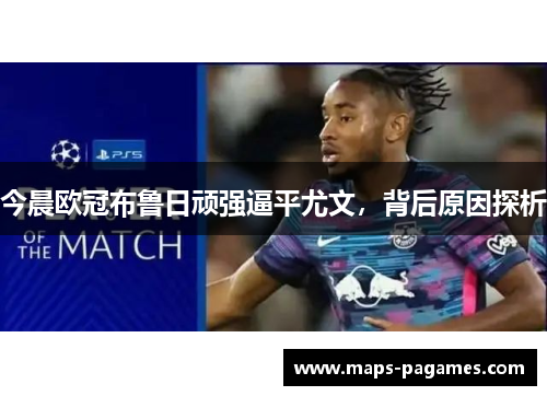 今晨欧冠布鲁日顽强逼平尤文，背后原因探析
