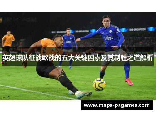 英超球队征战欧战的五大关键因素及其制胜之道解析