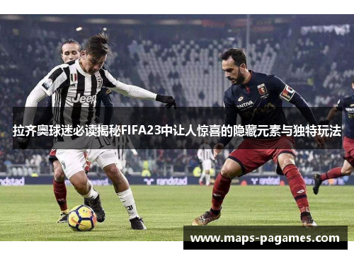 拉齐奥球迷必读揭秘FIFA23中让人惊喜的隐藏元素与独特玩法