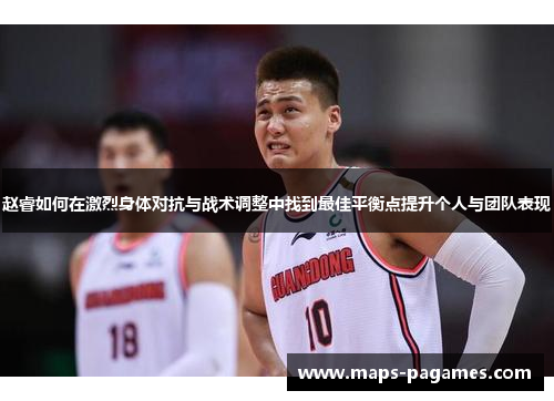 赵睿如何在激烈身体对抗与战术调整中找到最佳平衡点提升个人与团队表现