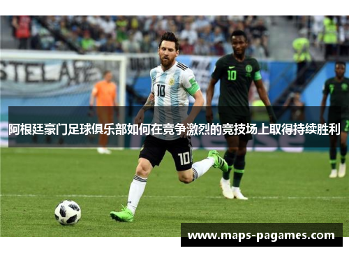 阿根廷豪门足球俱乐部如何在竞争激烈的竞技场上取得持续胜利 阿根廷豪门足球俱乐部如何在竞争激烈的竞技场上取得持续胜利