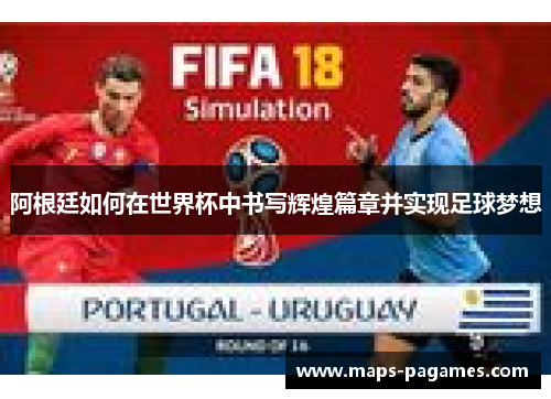 阿根廷如何在世界杯中书写辉煌篇章并实现足球梦想 阿根廷如何在世界杯中书写辉煌篇章并实现足球梦想