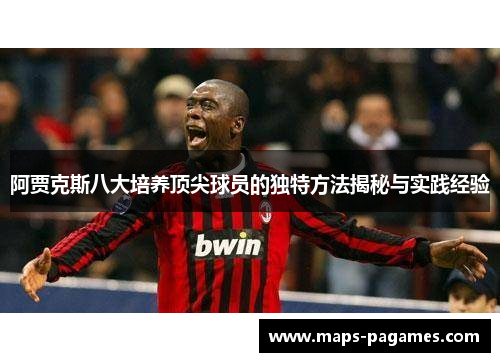 阿贾克斯八大培养顶尖球员的独特方法揭秘与实践经验 阿贾克斯八大培养顶尖球员的独特方法揭秘与实践经验