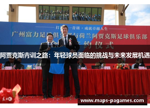 阿贾克斯青训之路:年轻球员面临的挑战与未来发展机遇 阿贾克斯青训之路:年轻球员面临的挑战与未来发展机遇