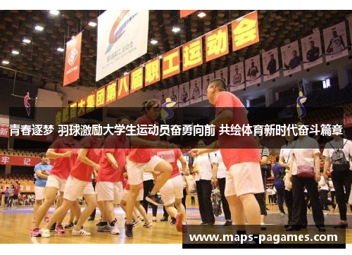 青春逐梦 羽球激励大学生运动员奋勇向前 共绘体育新时代奋斗篇章 青春逐梦 羽球激励大学生运动员奋勇向前 共绘体育新时代奋斗篇章