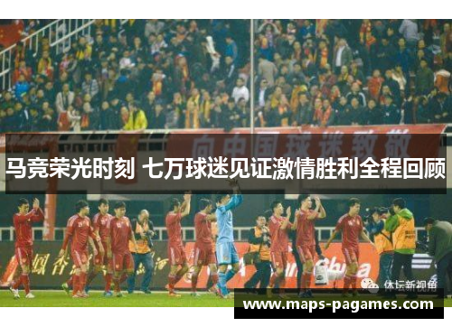 马竞荣光时刻 七万球迷见证激情胜利全程回顾 马竞荣光时刻 七万球迷见证激情胜利全程回顾