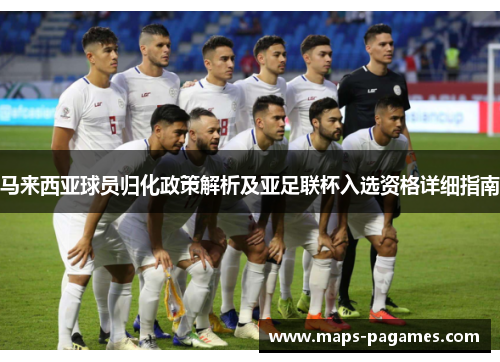 马来西亚球员归化政策解析及亚足联杯入选资格详细指南 马来西亚球员归化政策解析及亚足联杯入选资格详细指南