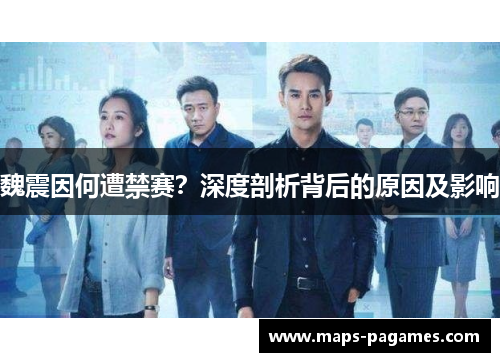 魏震因何遭禁赛?深度剖析背后的原因及影响 魏震因何遭禁赛?深度剖析背后的原因及影响