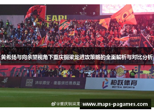 黄希扬与向余望视角下重庆铜梁龙进攻策略的全面解析与对比分析 黄希扬与向余望视角下重庆铜梁龙进攻策略的全面解析与对比分析