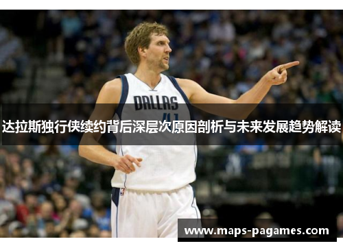 达拉斯独行侠续约背后深层次原因剖析与未来发展趋势解读 达拉斯独行侠续约背后深层次原因剖析与未来发展趋势解读