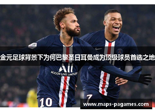 金元足球背景下为何巴黎圣日耳曼成为顶级球员首选之地