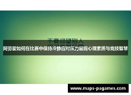 阿劳霍如何在比赛中保持冷静应对压力展现心理素质与竞技智慧