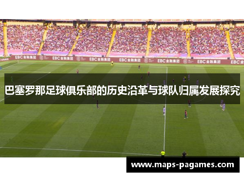 巴塞罗那足球俱乐部的历史沿革与球队归属发展探究