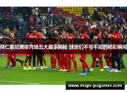 拜仁慕尼黑体育场五大趣事揭秘 球迷们不可不知的精彩瞬间