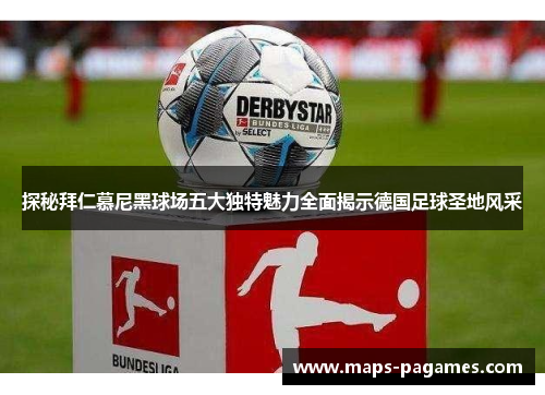 探秘拜仁慕尼黑球场五大独特魅力全面揭示德国足球圣地风采