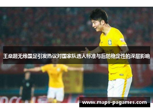 王燊超无缘国足引发热议对国家队选人标准与后防稳定性的深层影响