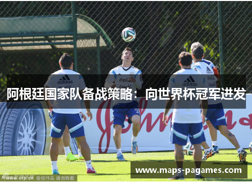 阿根廷国家队备战策略：向世界杯冠军进发