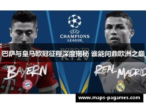 巴萨与皇马欧冠征程深度揭秘 谁能问鼎欧洲之巅
