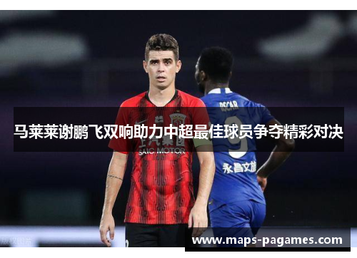 马莱莱谢鹏飞双响助力中超最佳球员争夺精彩对决