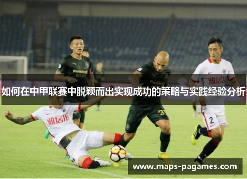 如何在中甲联赛中脱颖而出实现成功的策略与实践经验分析