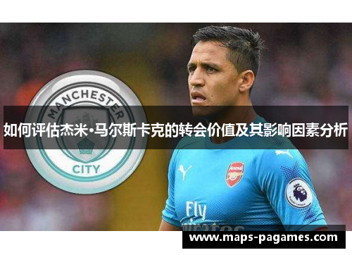 如何评估杰米·马尔斯卡克的转会价值及其影响因素分析