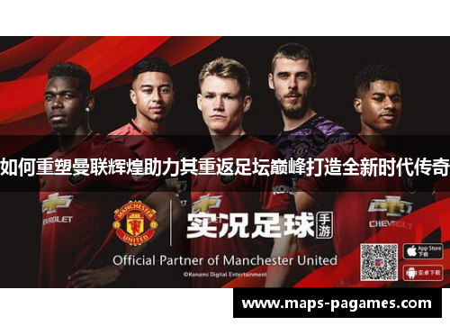 如何重塑曼联辉煌助力其重返足坛巅峰打造全新时代传奇