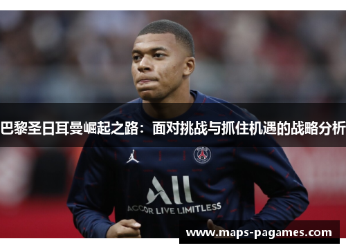 巴黎圣日耳曼崛起之路：面对挑战与抓住机遇的战略分析