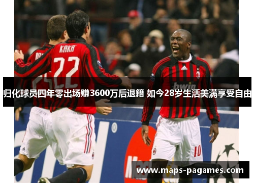 归化球员四年零出场赚3600万后退籍 如今28岁生活美满享受自由