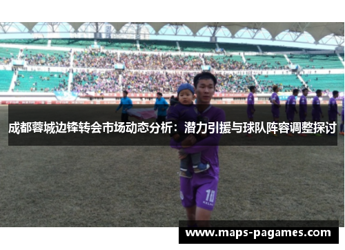 成都蓉城边锋转会市场动态分析：潜力引援与球队阵容调整探讨