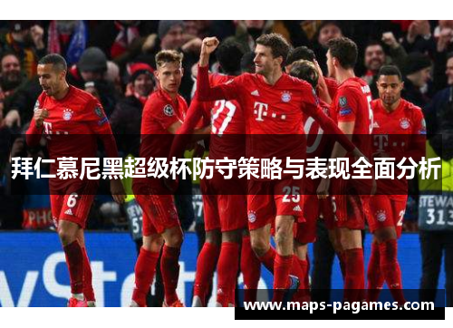 拜仁慕尼黑超级杯防守策略与表现全面分析