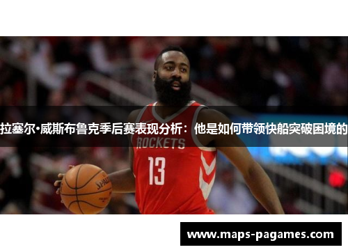 拉塞尔·威斯布鲁克季后赛表现分析：他是如何带领快船突破困境的