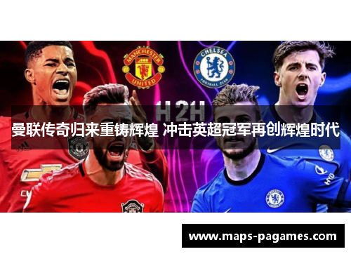 曼联传奇归来重铸辉煌 冲击英超冠军再创辉煌时代