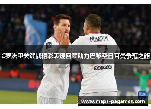 C罗法甲关键战精彩表现回顾助力巴黎圣日耳曼争冠之路