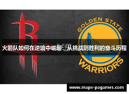 火箭队如何在逆境中崛起:从挑战到胜利的奋斗历程 火箭队如何在逆境中崛起:从挑战到胜利的奋斗历程