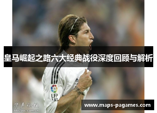 皇马崛起之路六大经典战役深度回顾与解析