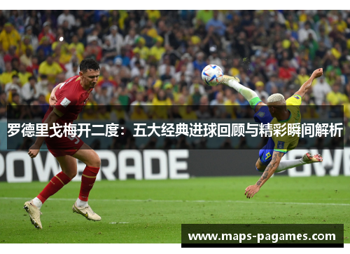 罗德里戈梅开二度：五大经典进球回顾与精彩瞬间解析