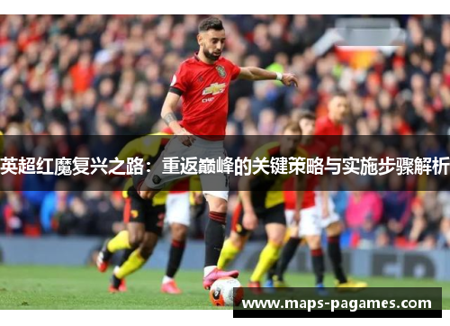 英超红魔复兴之路：重返巅峰的关键策略与实施步骤解析