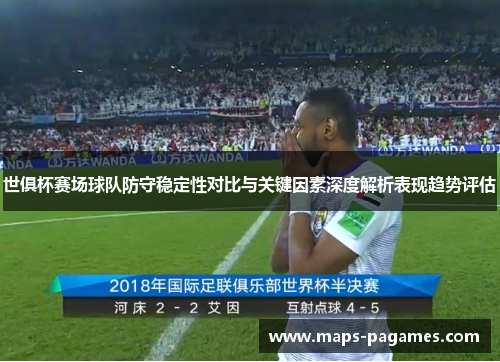 世俱杯赛场球队防守稳定性对比与关键因素深度解析表现趋势评估