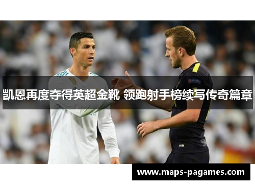 凯恩再度夺得英超金靴 领跑射手榜续写传奇篇章 凯恩再度夺得英超金靴 领跑射手榜续写传奇篇章