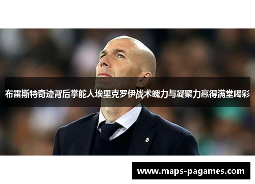 布雷斯特奇迹背后掌舵人埃里克罗伊战术魄力与凝聚力赢得满堂喝彩