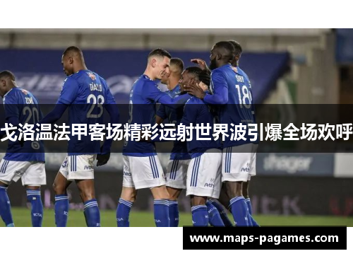 戈洛温法甲客场精彩远射世界波引爆全场欢呼 戈洛温法甲客场精彩远射世界波引爆全场欢呼