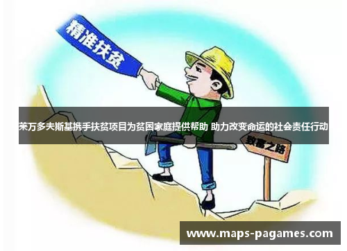 莱万多夫斯基携手扶贫项目为贫困家庭提供帮助 助力改变命运的社会责任行动