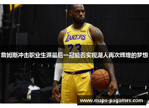 詹姆斯冲击职业生涯最后一冠能否实现湖人再次辉煌的梦想