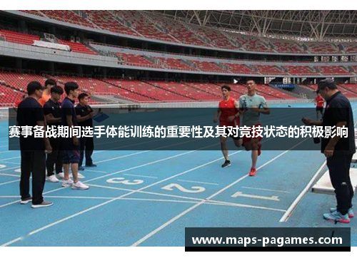 赛事备战期间选手体能训练的重要性及其对竞技状态的积极影响 赛事备战期间选手体能训练的重要性及其对竞技状态的积极影响