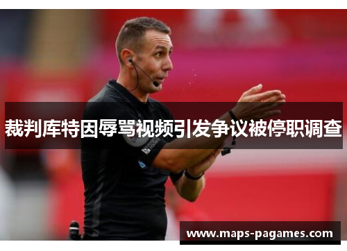 裁判库特因辱骂视频引发争议被停职调查