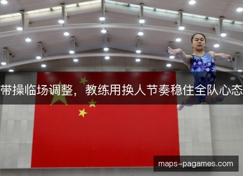 带操临场调整，教练用换人节奏稳住全队心态