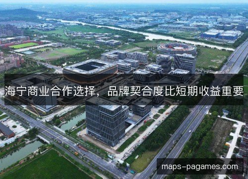 海宁商业合作选择，品牌契合度比短期收益重要