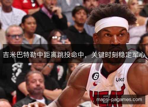 吉米巴特勒中距离跳投命中,关键时刻稳定军心 吉米巴特勒中距离跳投命中,关键时刻稳定军心